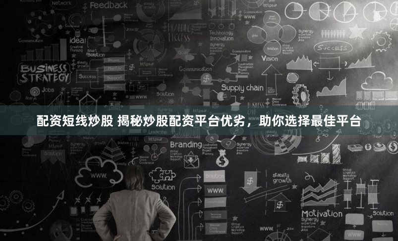 配资短线炒股 揭秘炒股配资平台优劣，助你选择最佳平台