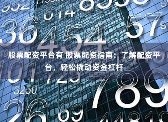 股票配资平台有 股票配资指南：了解配资平台，轻松撬动资金杠杆