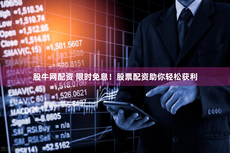 股牛网配资 限时免息！股票配资助你轻松获利