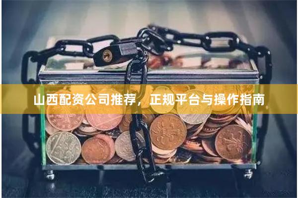 山西配资公司推荐，正规平台与操作指南