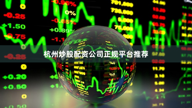 杭州炒股配资公司正规平台推荐