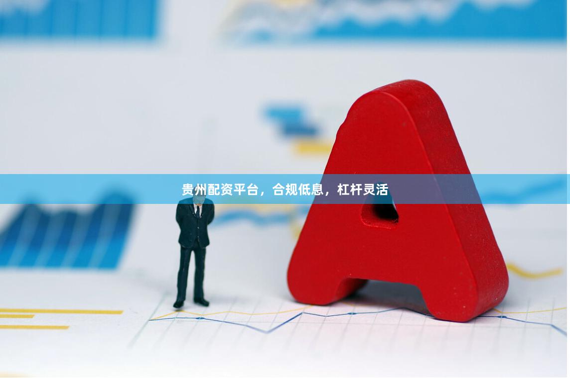 贵州配资平台,合规低息,杠杆灵活