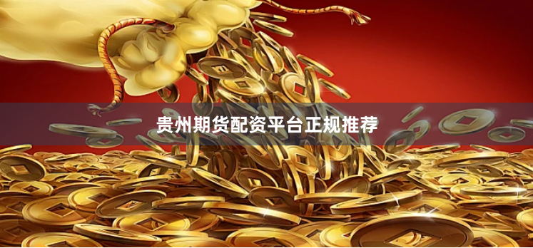 贵州期货配资平台正规推荐