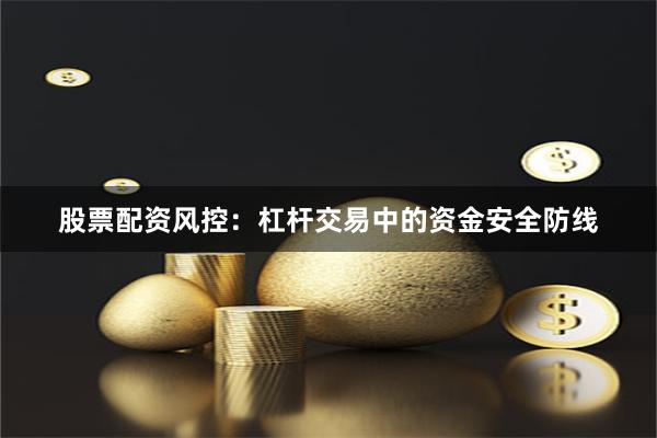 股票配资风控：杠杆交易中的资金安全防线