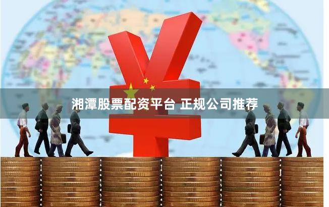 湘潭股票配资平台 正规公司推荐