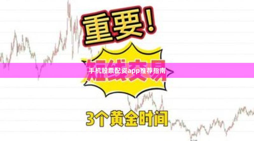手机股票配资app推荐指南