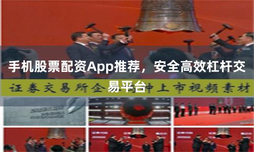 手机股票配资App推荐，安全高效杠杆交易平台