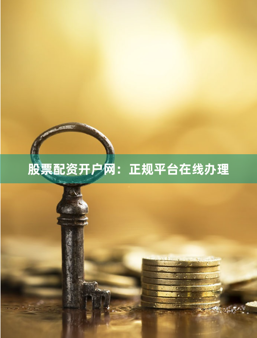 股票配资开户网:正规平台在线办理