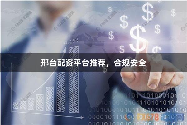 邢台配资平台推荐,合规安全