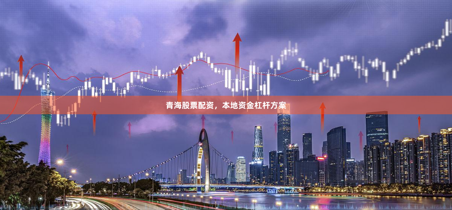 青海股票配资，本地资金杠杆方案