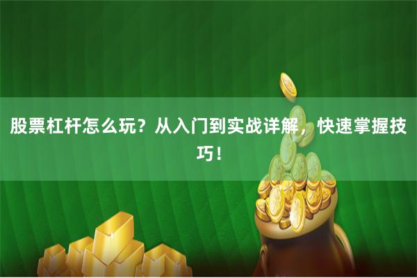 股票杠杆怎么玩？从入门到实战详解，快速掌握技巧！