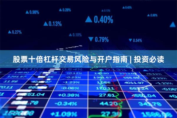 股票十倍杠杆交易风险与开户指南 | 投资必读