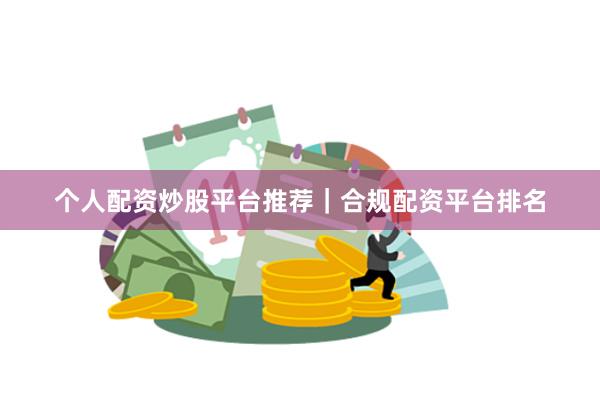 个人配资炒股平台推荐｜合规配资平台排名