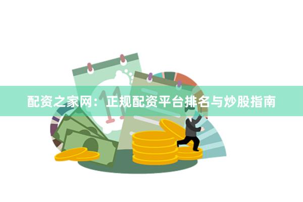 配资之家网：正规配资平台排名与炒股指南