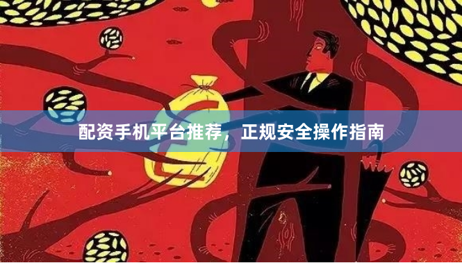 配资手机平台推荐，正规安全操作指南