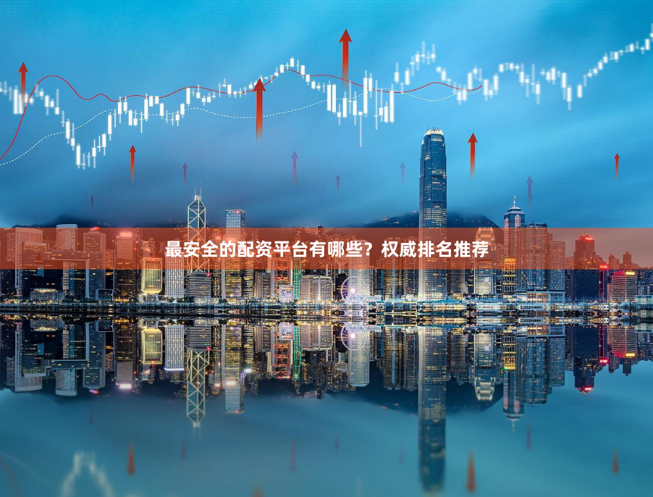 最安全的配资平台有哪些？权威排名推荐