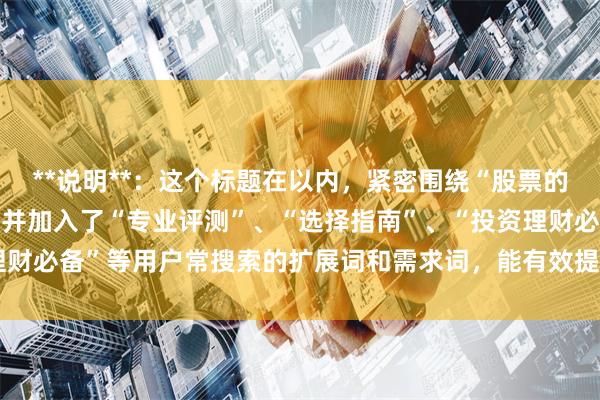 **说明**：这个标题在以内，紧密围绕“股票的平台”这一核心关键词，并加入了“专业评测”、“选择指南”、“投资理财必备”等用户常搜索的扩展词和需求词，能有效提升SEO收录和点击率。