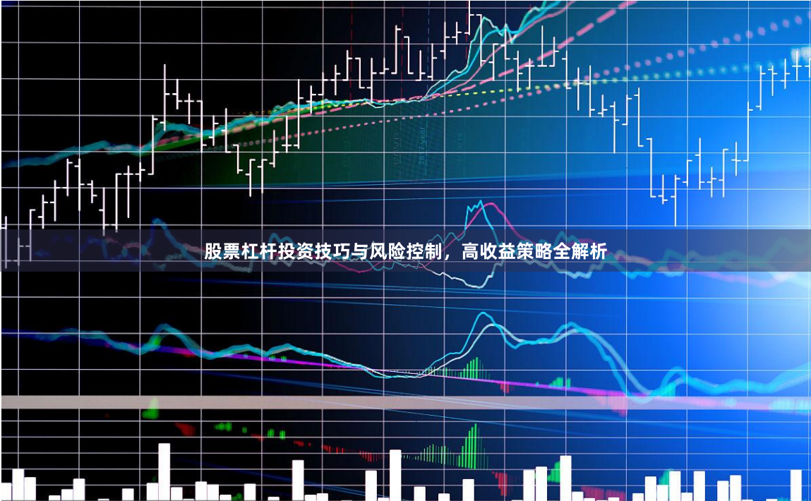 股票杠杆投资技巧与风险控制，高收益策略全解析
