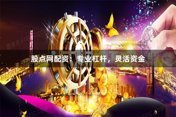 股点网配资：专业杠杆，灵活资金