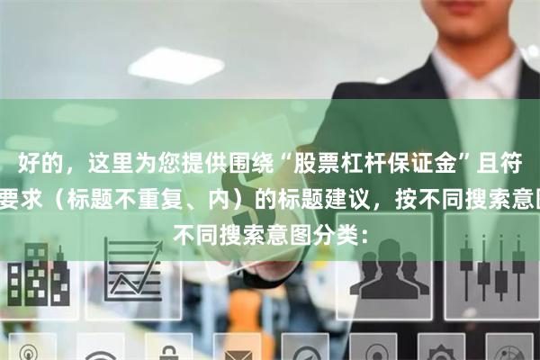 好的，这里为您提供围绕“股票杠杆保证金”且符合SEO要求（标题不重复、内）的标题建议，按不同搜索意图分类：