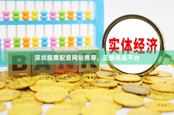 深圳股票配资网站推荐，正规低息平台