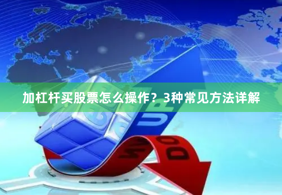 加杠杆买股票怎么操作？3种常见方法详解